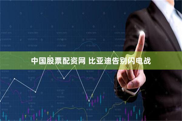 中国股票配资网 比亚迪告别闪电战