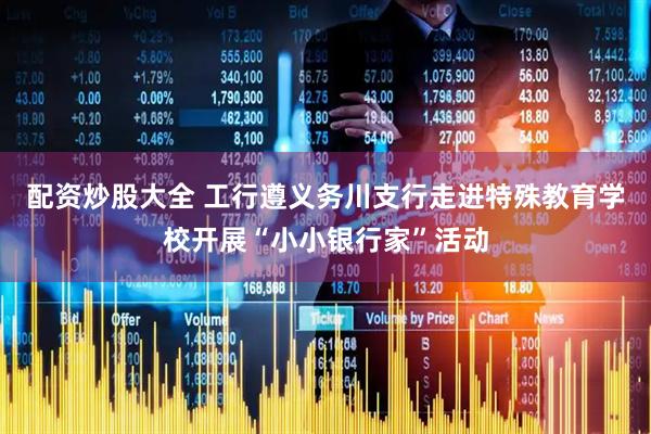 配资炒股大全 工行遵义务川支行走进特殊教育学校开展“小小银行家”活动