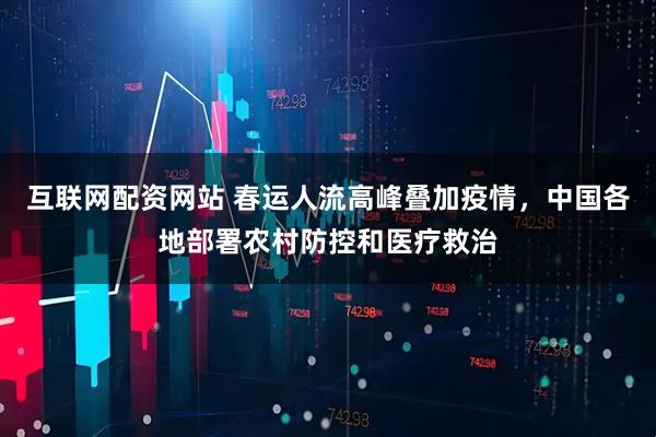 互联网配资网站 春运人流高峰叠加疫情，中国各地部署农村防控和医疗救治