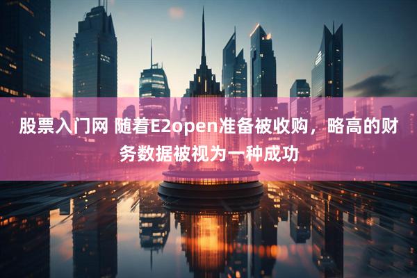 股票入门网 随着E2open准备被收购，略高的财务数据被视为一种成功