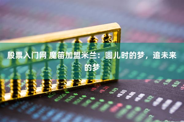 股票入门网 魔笛加盟米兰：圆儿时的梦，追未来的梦
