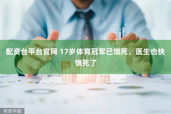 配资台平台官网 17岁体育冠军已饿死，医生也快饿死了