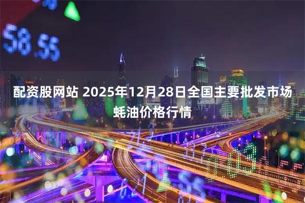 配资股网站 2025年12月28日全国主要批发市场蚝油价格行情